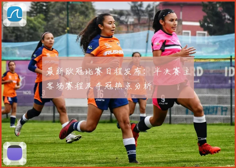 最新欧冠比赛日程发布：半决赛主客场赛程及夺冠热点分析