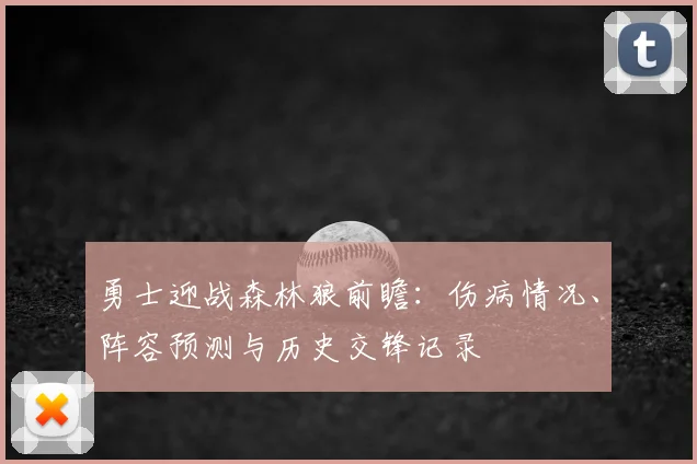 勇士迎战森林狼前瞻：伤病情况、阵容预测与历史交锋记录