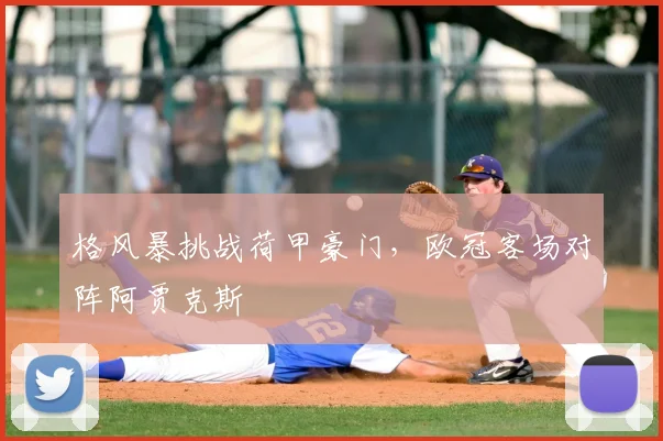 格风暴挑战荷甲豪门，欧冠客场对阵阿贾克斯