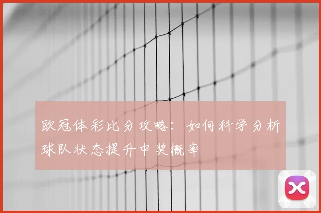 欧冠体彩比分攻略：如何科学分析球队状态提升中奖概率