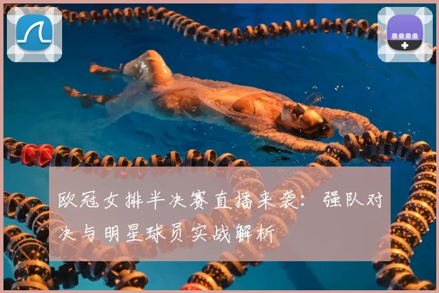 欧冠女排半决赛直播来袭：强队对决与明星球员实战解析