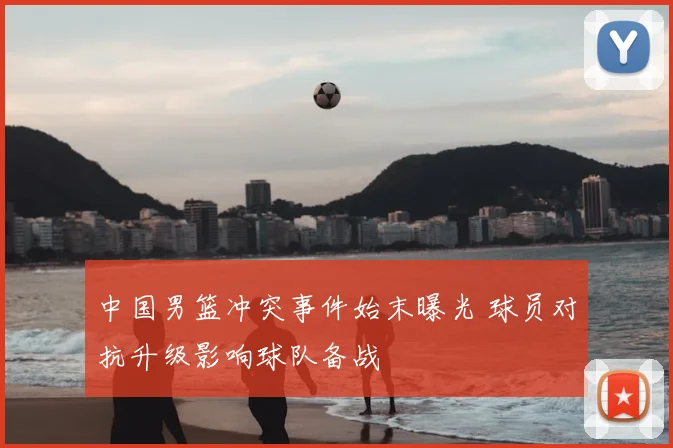 中国男篮冲突事件始末曝光 球员对抗升级影响球队备战