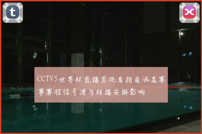 CCTV5世界杯直播页观看指南涵盖赛事赛程信号源与转播安排影响