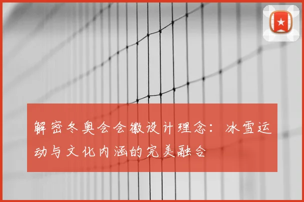 解密冬奥会会徽设计理念：冰雪运动与文化内涵的完美融合