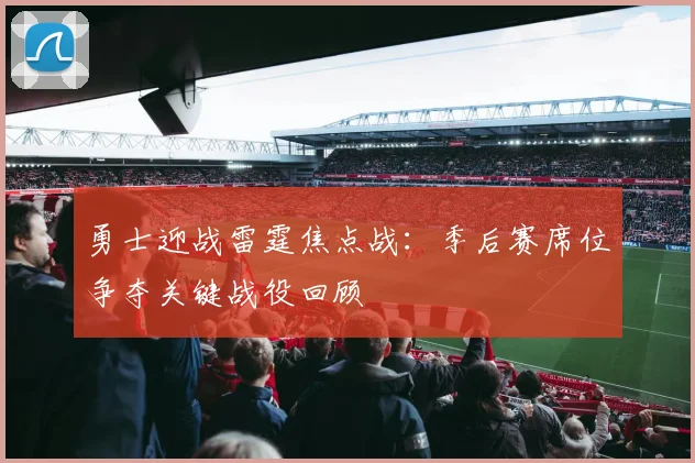 勇士迎战雷霆焦点战：季后赛席位争夺关键战役回顾