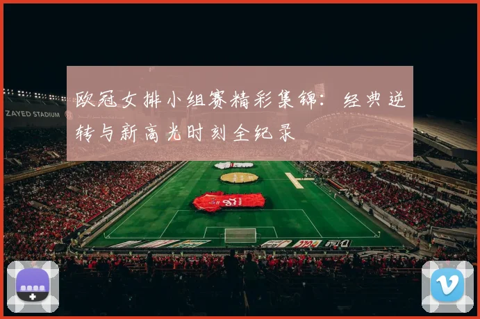 欧冠女排小组赛精彩集锦：经典逆转与新高光时刻全纪录