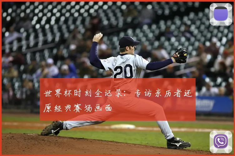 世界杯时刻全记录：专访亲历者还原经典赛场画面