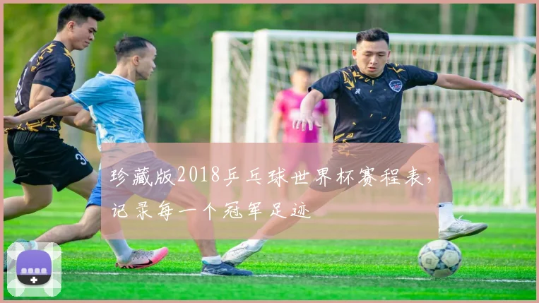 珍藏版2018乒乓球世界杯赛程表，记录每一个冠军足迹