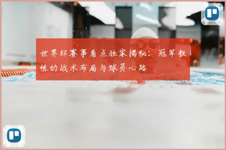 世界杯赛事看点独家揭秘：冠军教练的战术布局与球员心路