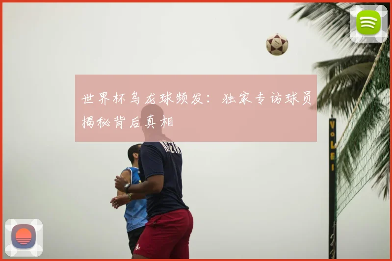 世界杯乌龙球频发:独家专访球员揭秘背后真相