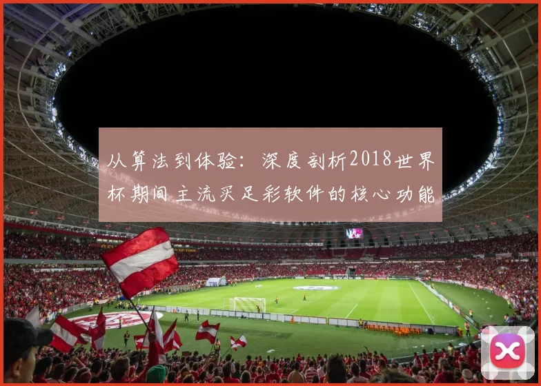 从算法到体验：深度剖析2018世界杯期间主流买足彩软件的核心功能