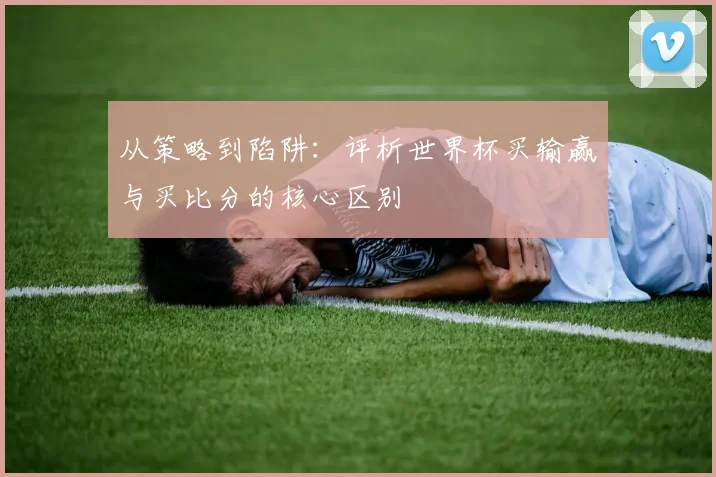 从策略到陷阱：评析世界杯买输赢与买比分的核心区别