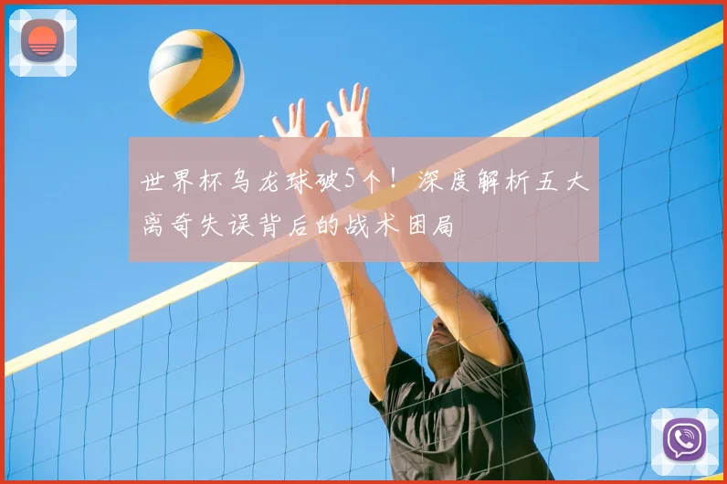 世界杯乌龙球破5个！深度解析五大离奇失误背后的战术困局