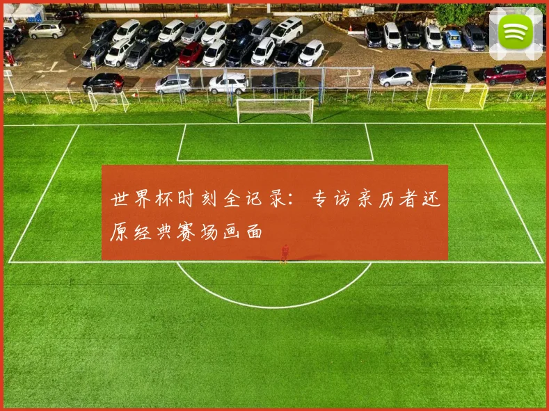 世界杯时刻全记录：专访亲历者还原经典赛场画面
