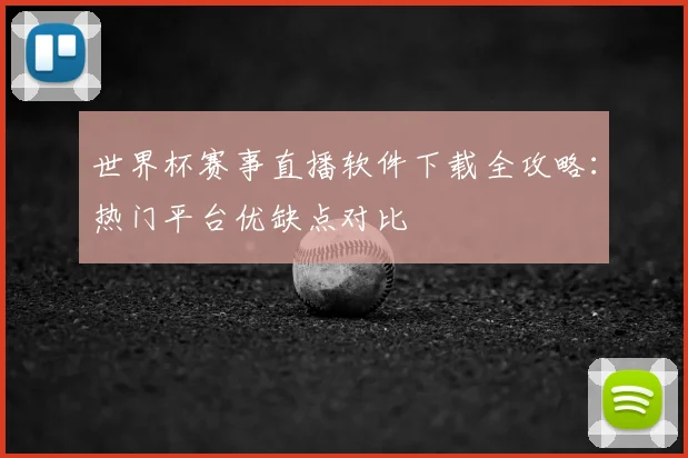 世界杯赛事直播软件下载全攻略:热门平台优缺点对比